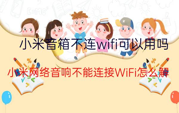 小米音箱不连wifi可以用吗 小米网络音响不能连接WiFi怎么解？